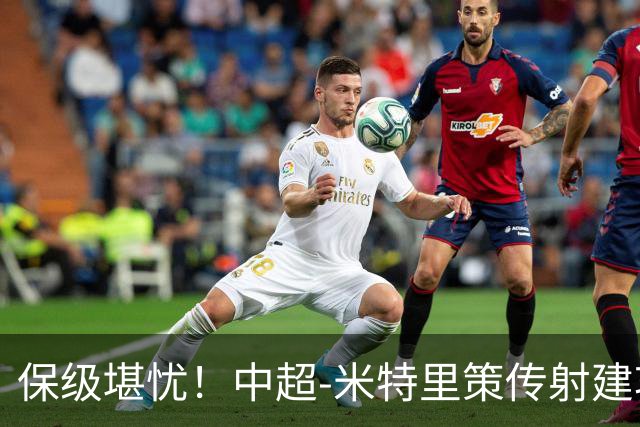 保级堪忧！中超-米特里策传射建功 浙江队4-1十人三镇