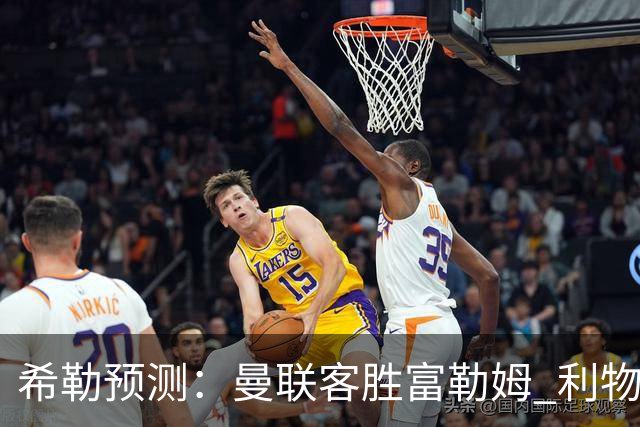 希勒预测：曼联客胜富勒姆 利物浦负伯恩茅斯，枪手曼城继续连胜